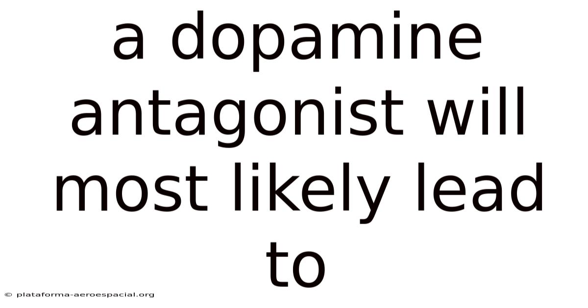 A Dopamine Antagonist Will Most Likely Lead To