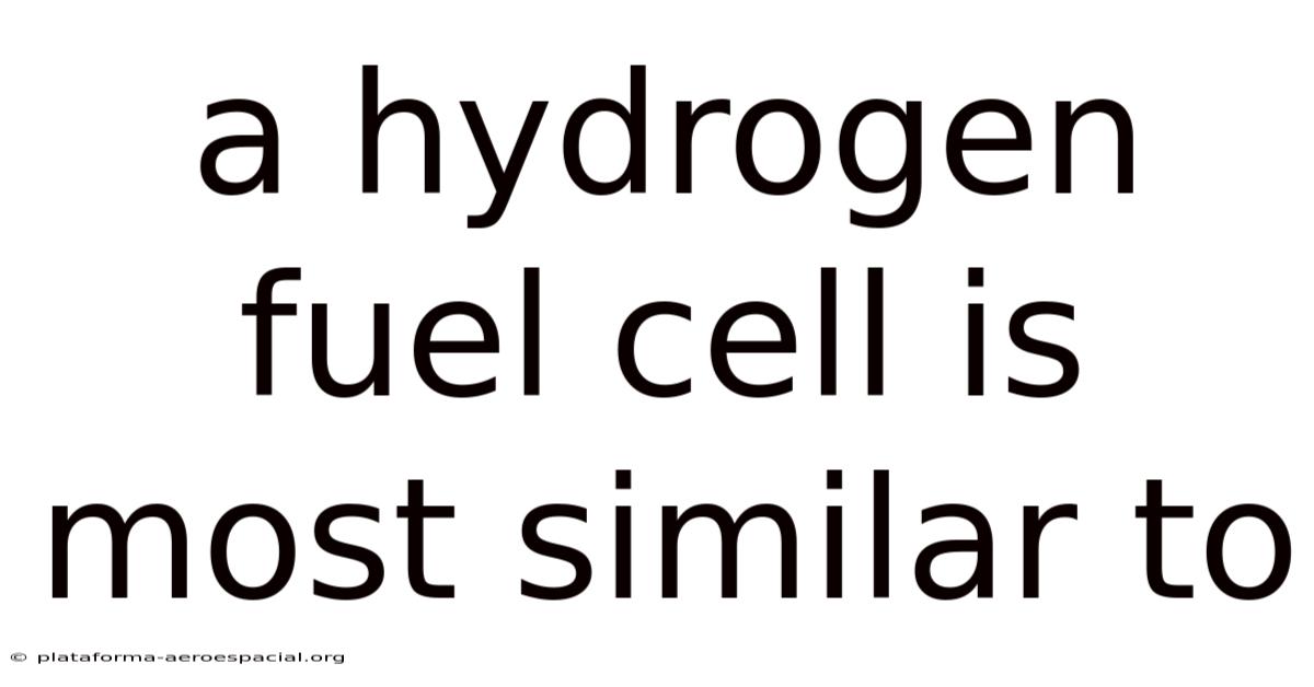 A Hydrogen Fuel Cell Is Most Similar To