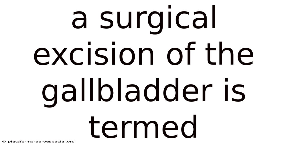 A Surgical Excision Of The Gallbladder Is Termed