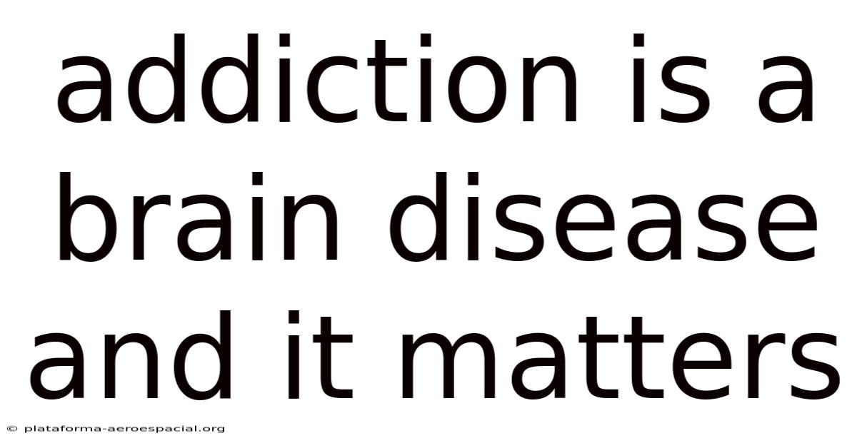 Addiction Is A Brain Disease And It Matters
