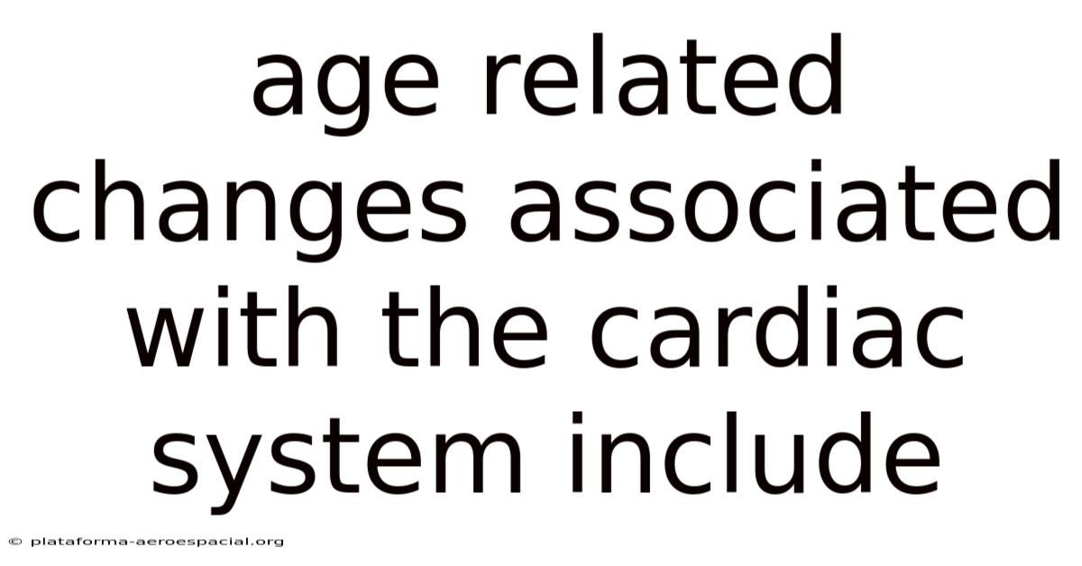 Age Related Changes Associated With The Cardiac System Include