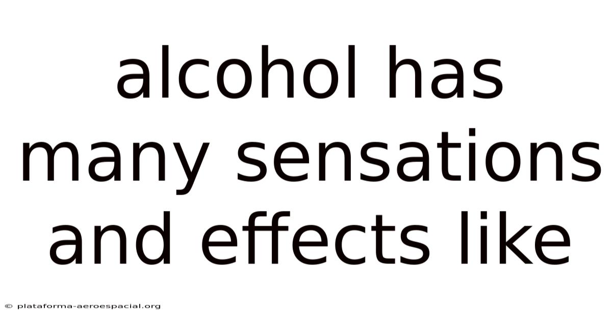 Alcohol Has Many Sensations And Effects Like