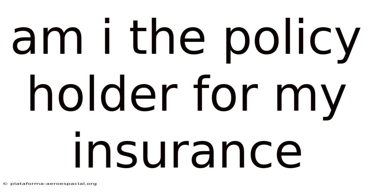 Am I The Policy Holder For My Insurance