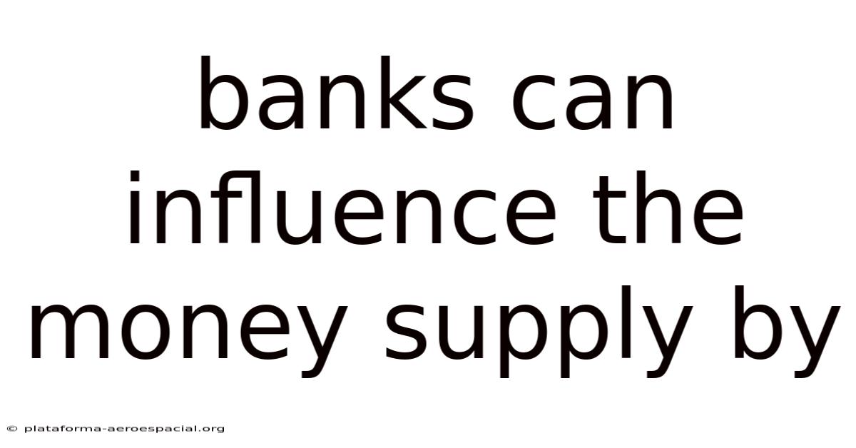 Banks Can Influence The Money Supply By