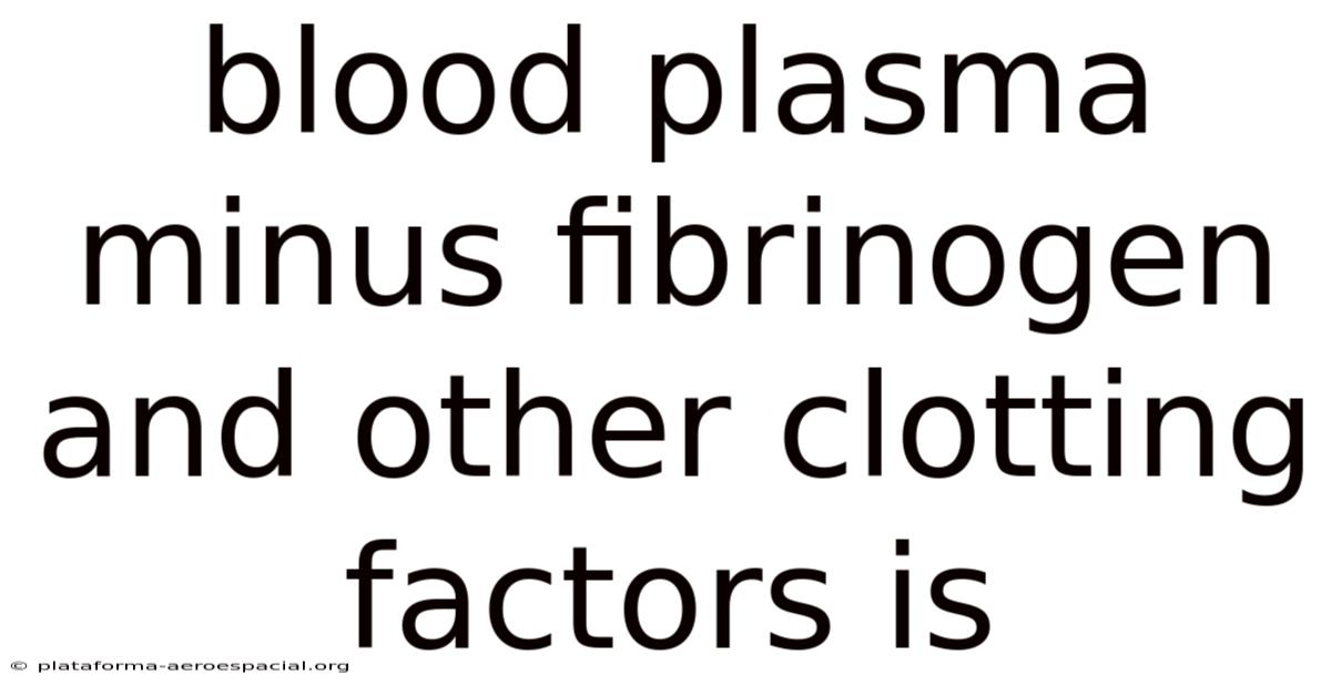 Blood Plasma Minus Fibrinogen And Other Clotting Factors Is