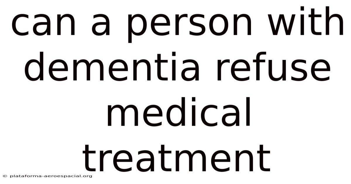 Can A Person With Dementia Refuse Medical Treatment