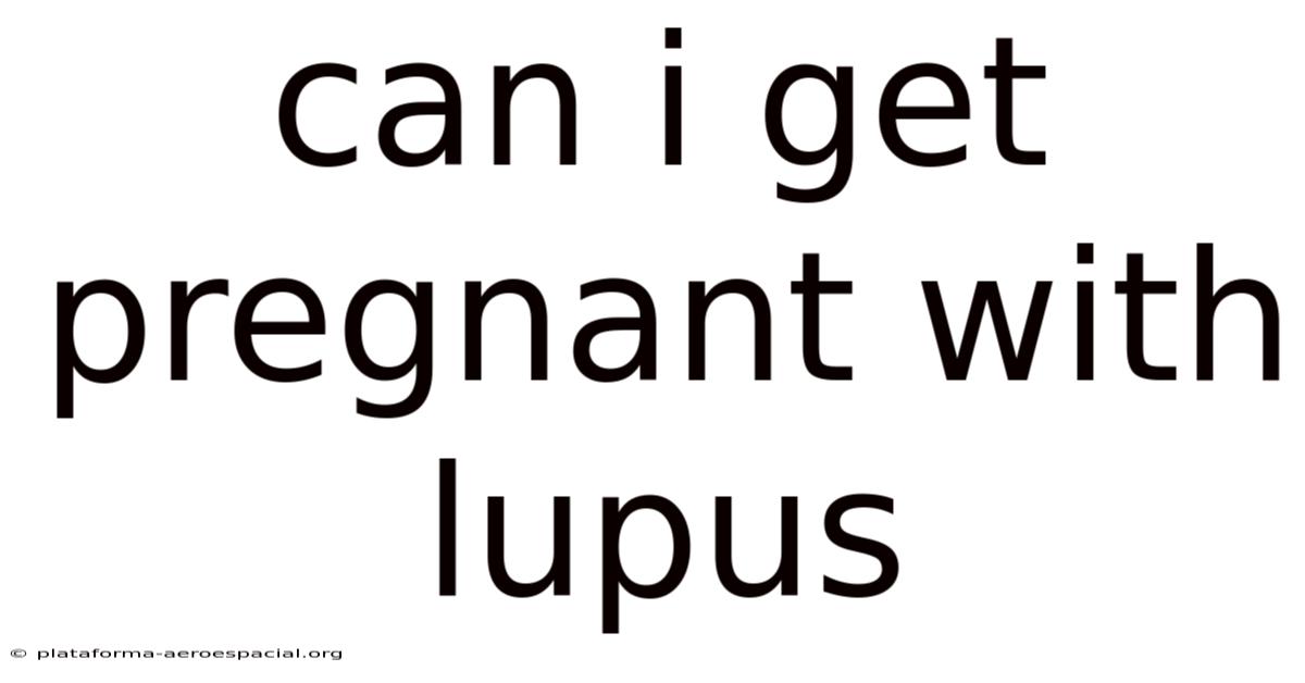 Can I Get Pregnant With Lupus