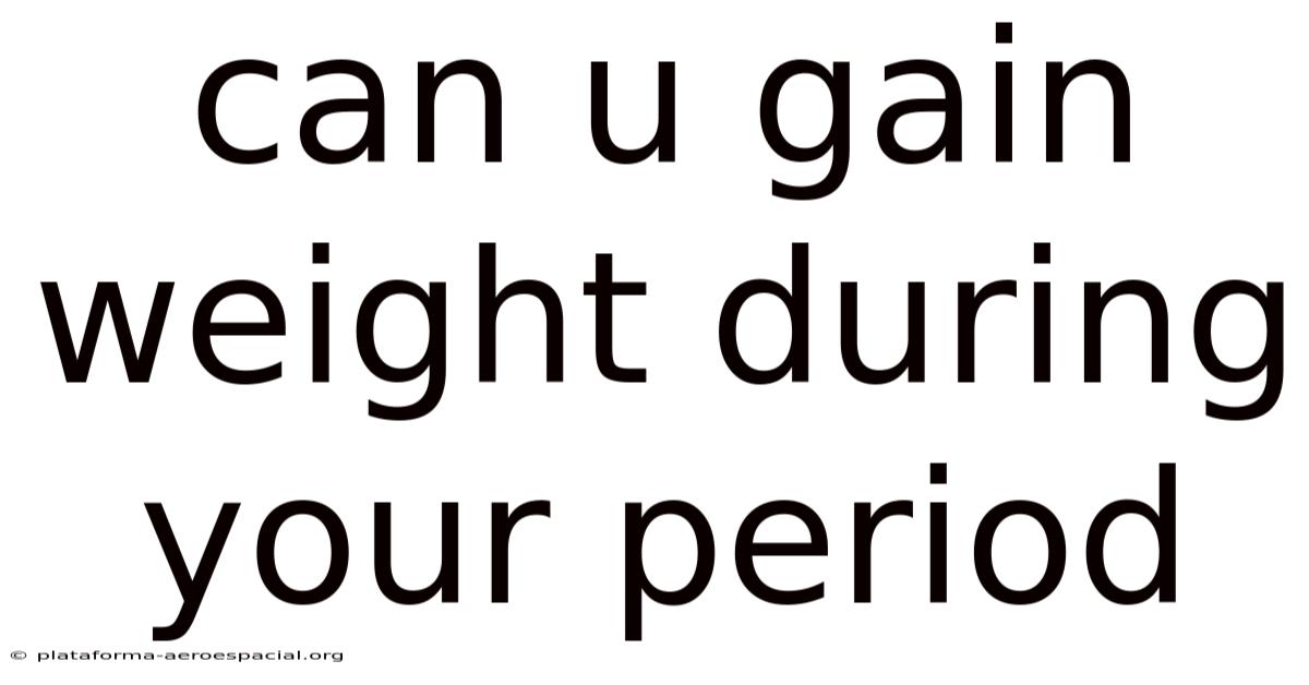 Can U Gain Weight During Your Period