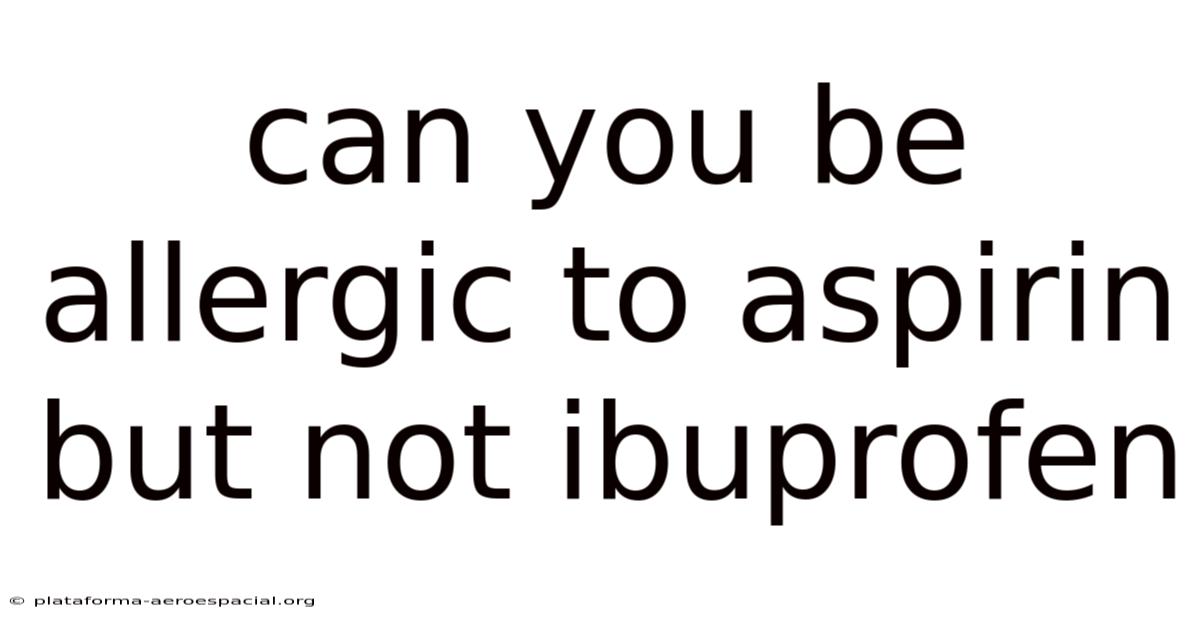 Can You Be Allergic To Aspirin But Not Ibuprofen