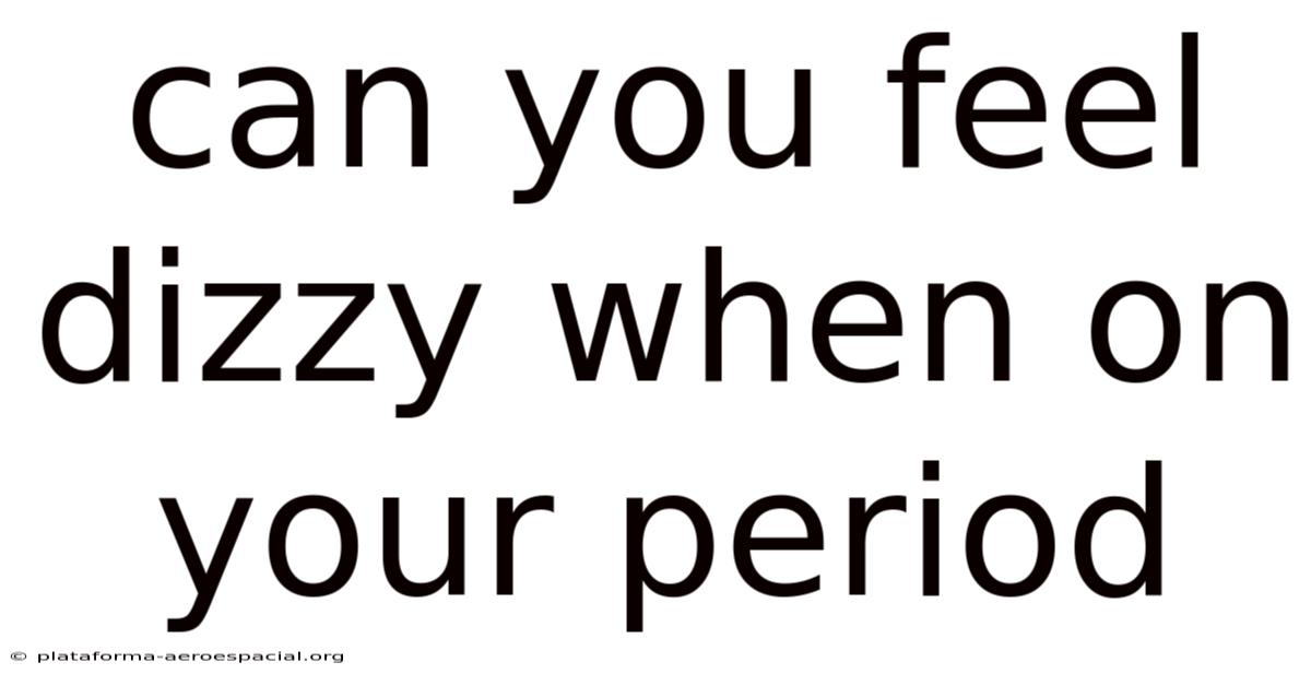 Can You Feel Dizzy When On Your Period