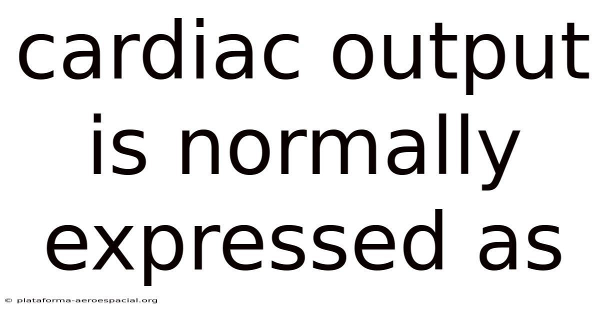 Cardiac Output Is Normally Expressed As