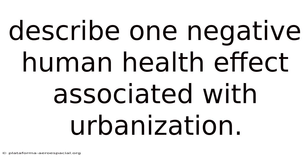 Describe One Negative Human Health Effect Associated With Urbanization.