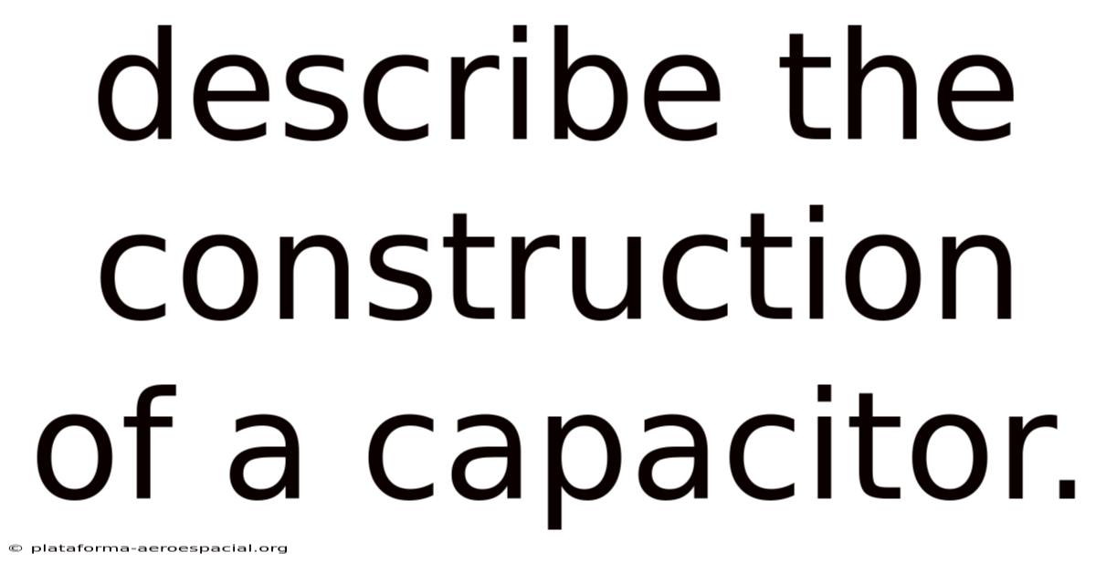 Describe The Construction Of A Capacitor.