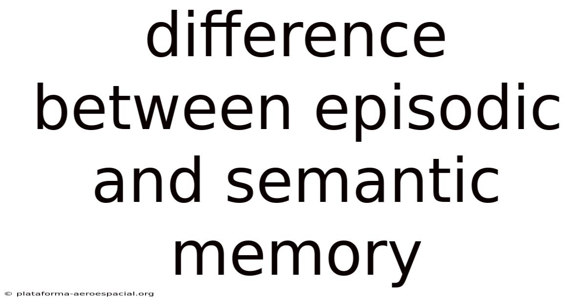 Difference Between Episodic And Semantic Memory