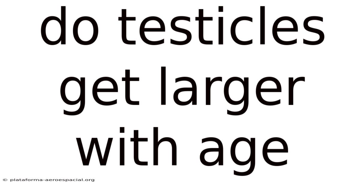 Do Testicles Get Larger With Age