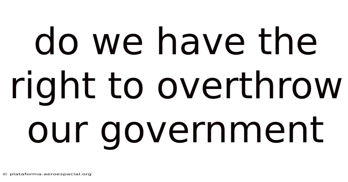 Do We Have The Right To Overthrow Our Government