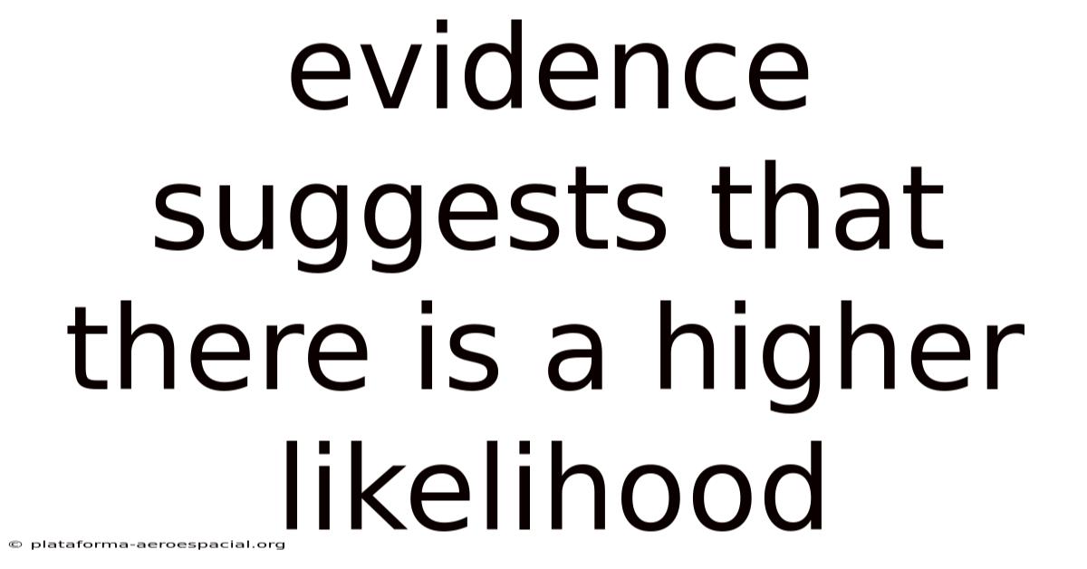 Evidence Suggests That There Is A Higher Likelihood