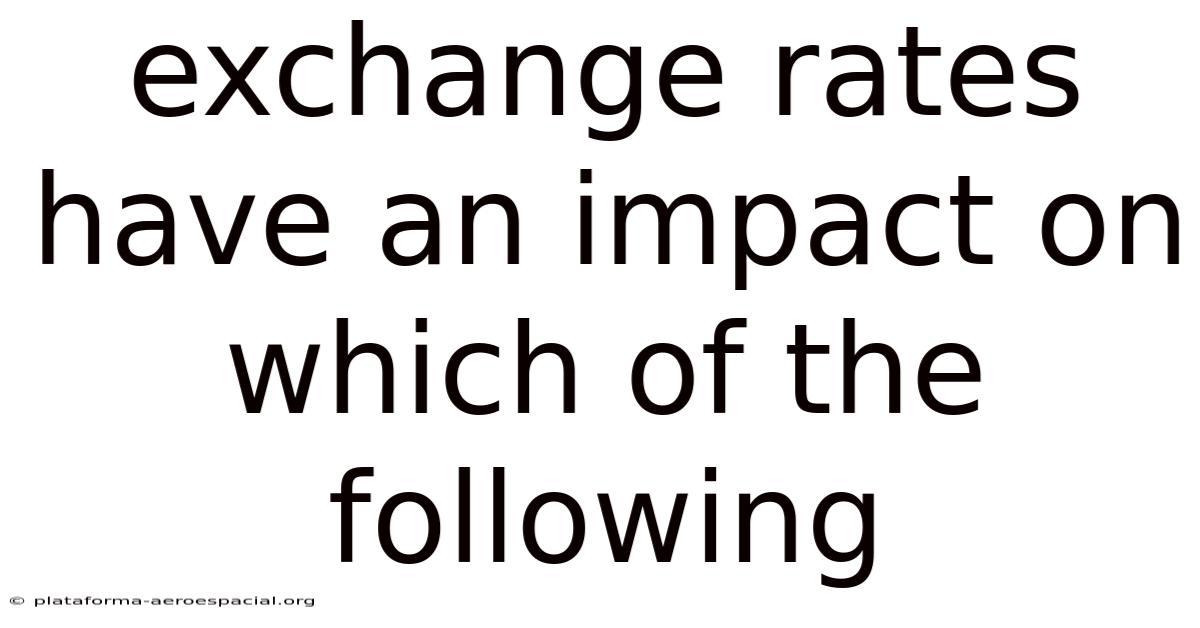 Exchange Rates Have An Impact On Which Of The Following