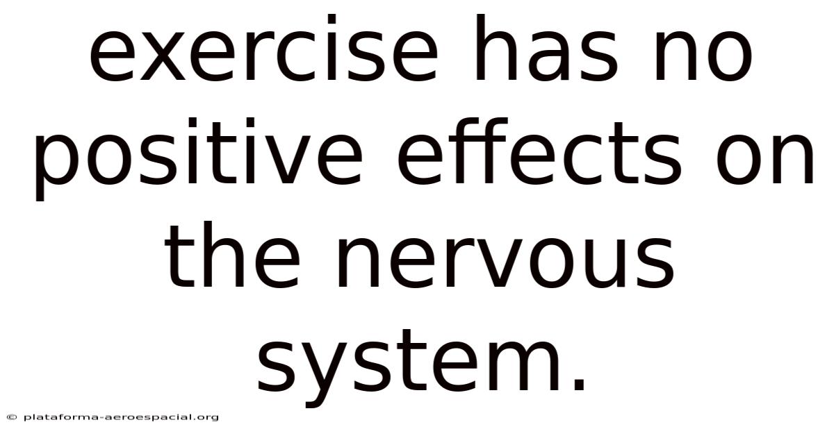 Exercise Has No Positive Effects On The Nervous System.