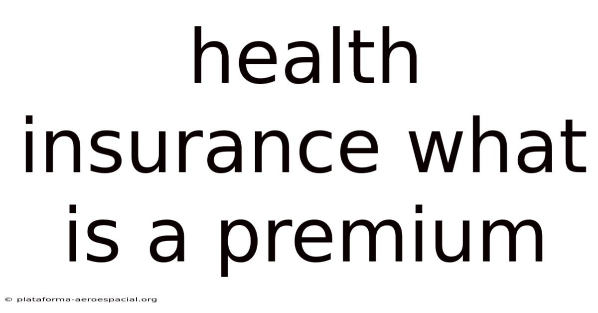 Health Insurance What Is A Premium