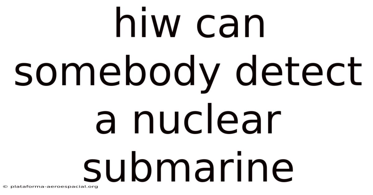 Hiw Can Somebody Detect A Nuclear Submarine