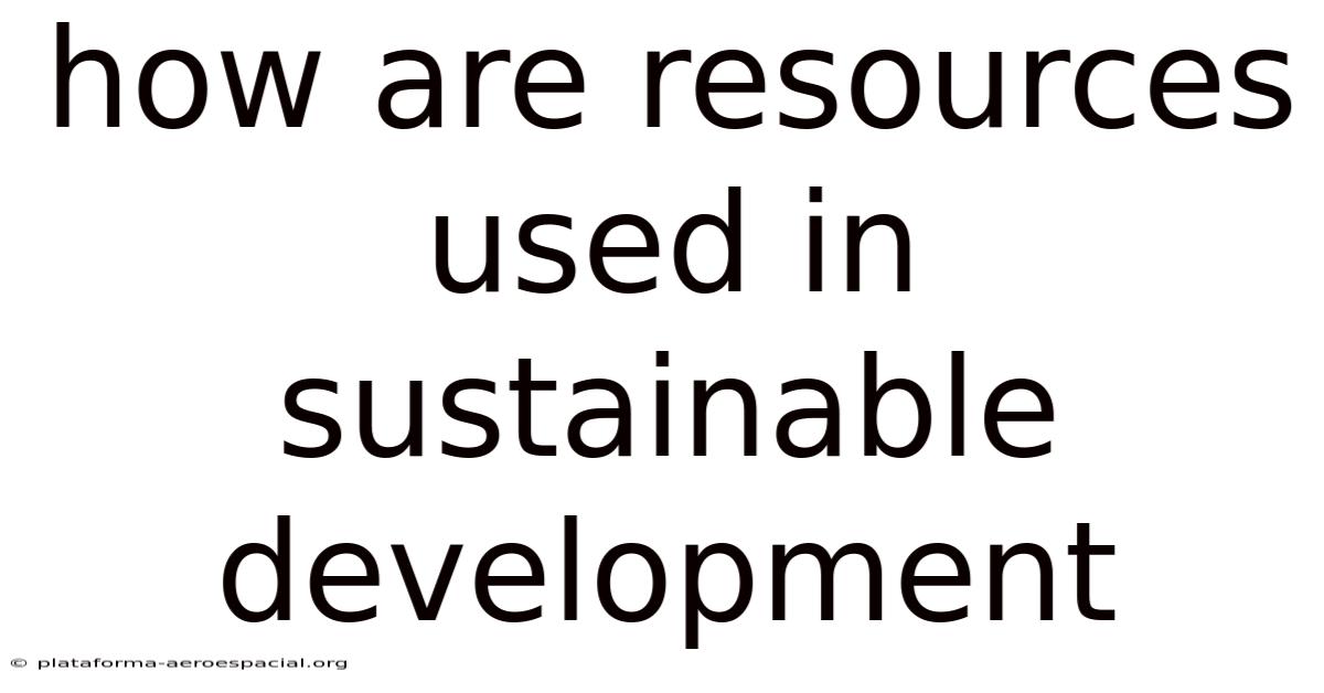 How Are Resources Used In Sustainable Development