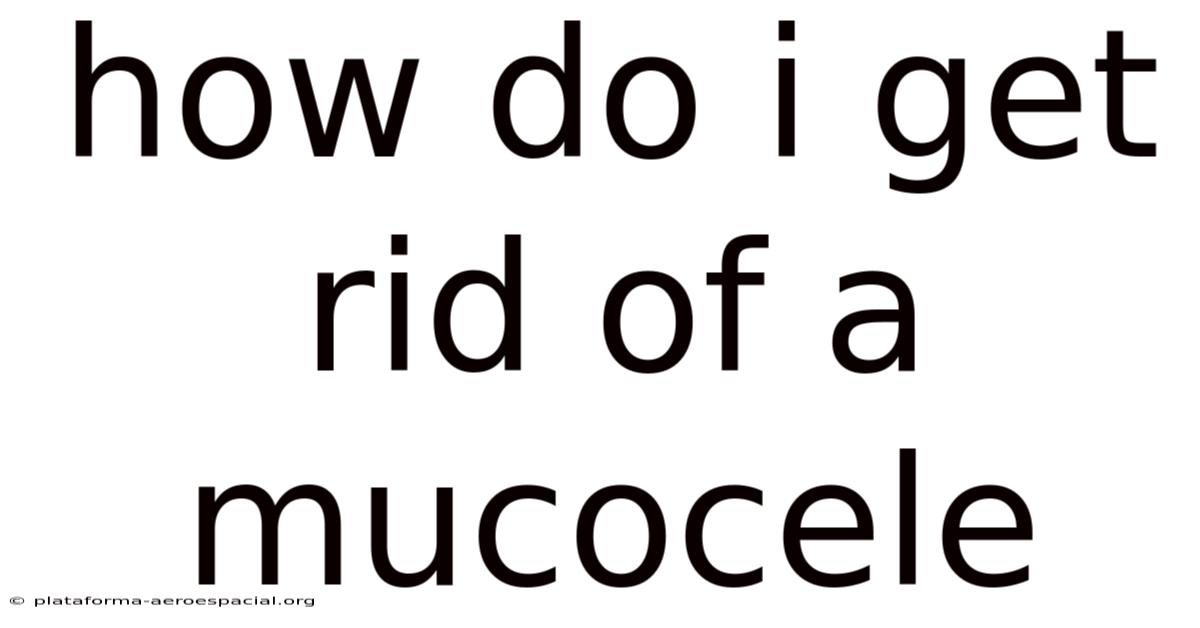 How Do I Get Rid Of A Mucocele