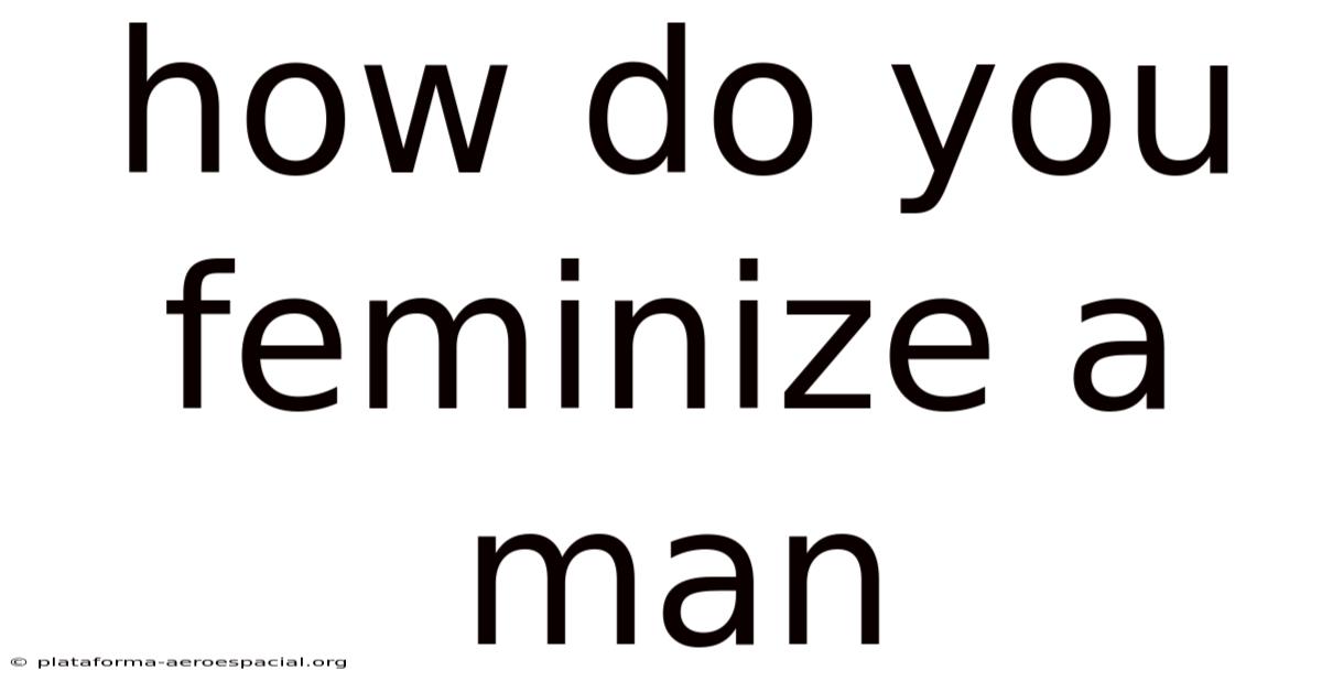 How Do You Feminize A Man
