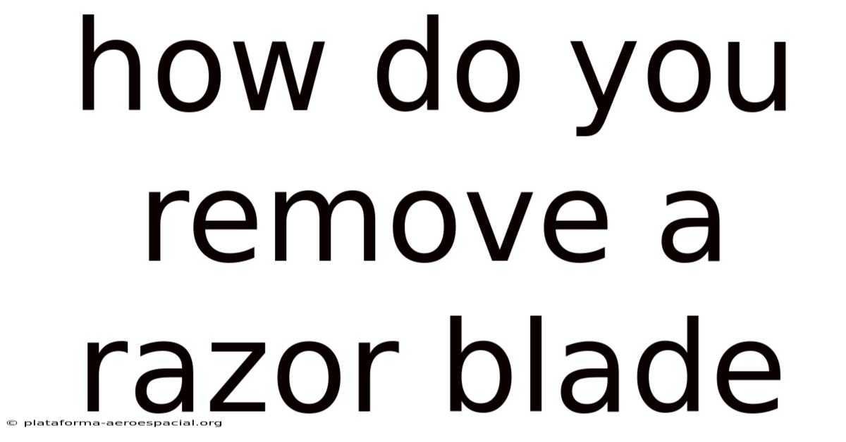 How Do You Remove A Razor Blade