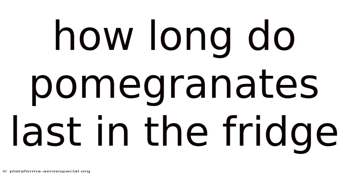How Long Do Pomegranates Last In The Fridge