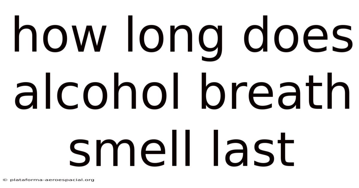 How Long Does Alcohol Breath Smell Last