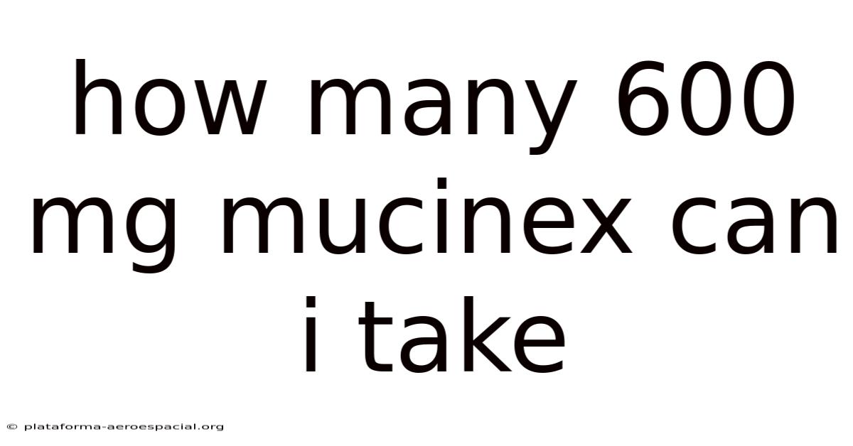How Many 600 Mg Mucinex Can I Take