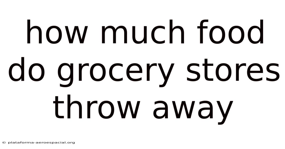 How Much Food Do Grocery Stores Throw Away