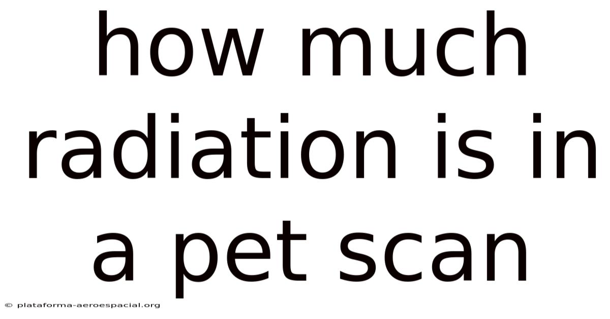 How Much Radiation Is In A Pet Scan