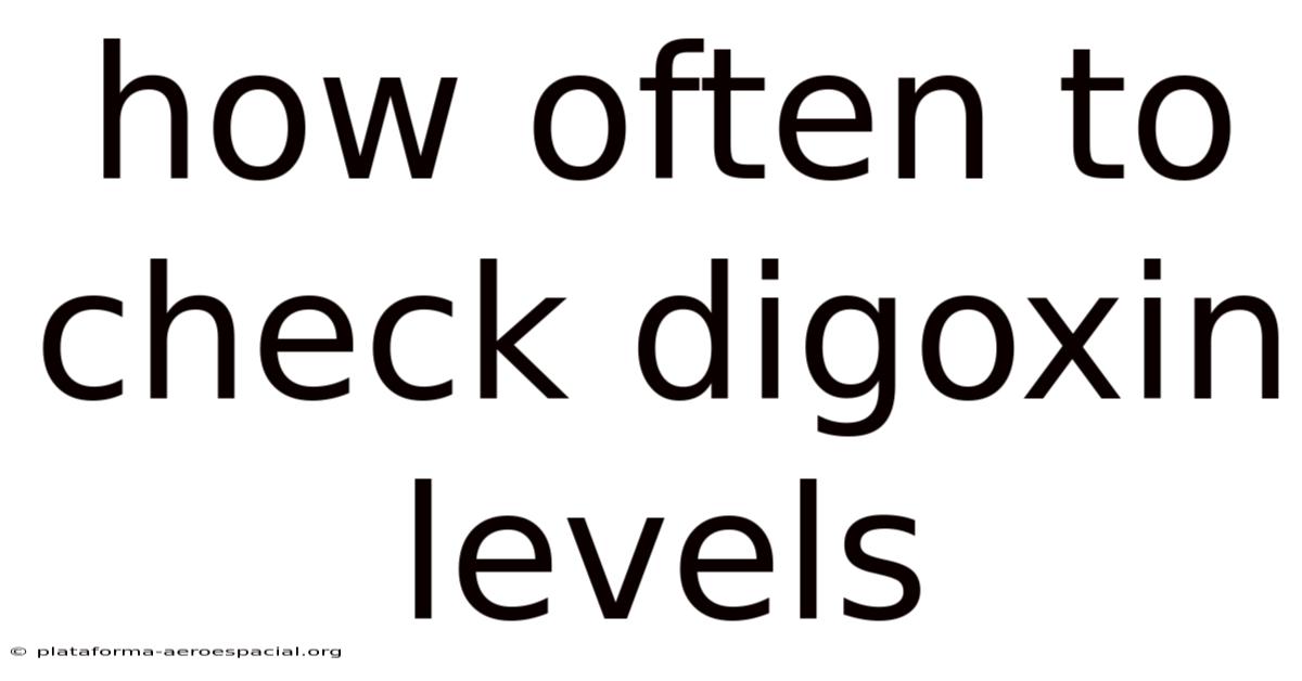 How Often To Check Digoxin Levels