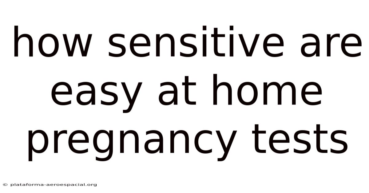 How Sensitive Are Easy At Home Pregnancy Tests