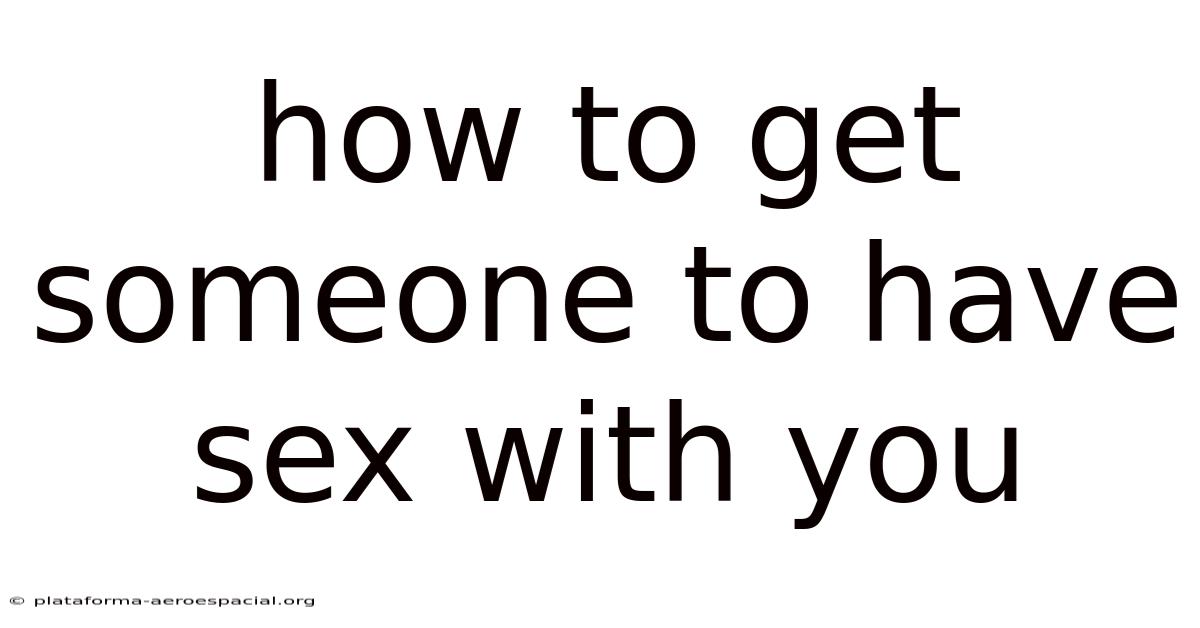 How To Get Someone To Have Sex With You