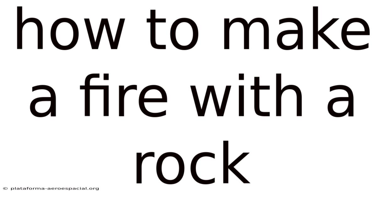 How To Make A Fire With A Rock