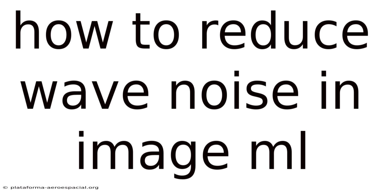 How To Reduce Wave Noise In Image Ml