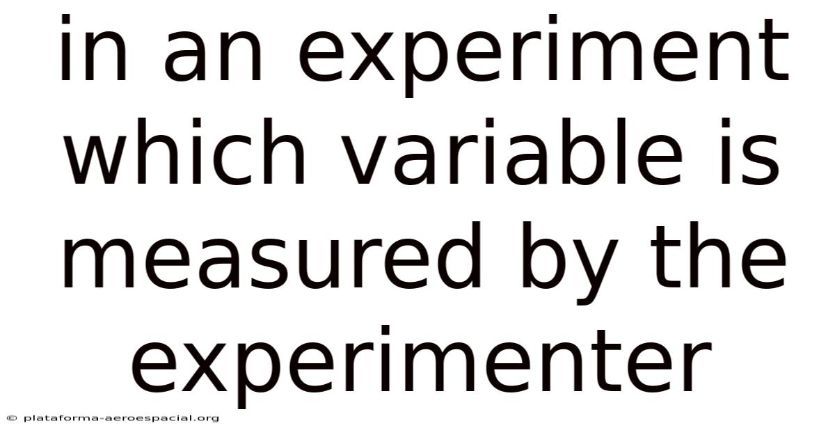 In An Experiment Which Variable Is Measured By The Experimenter