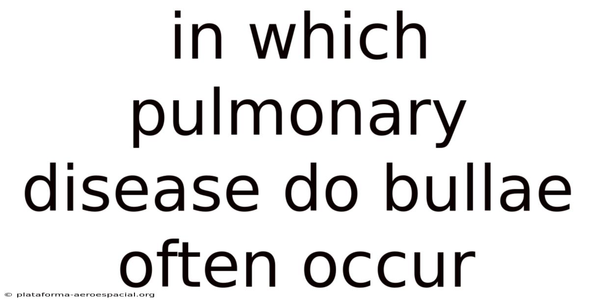 In Which Pulmonary Disease Do Bullae Often Occur