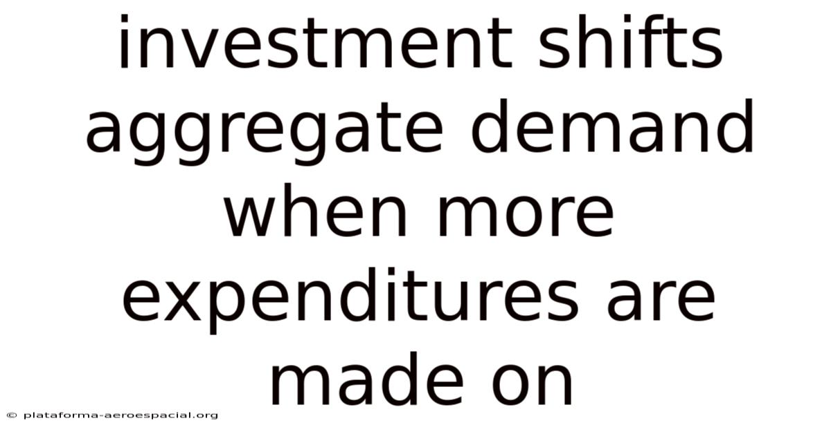 Investment Shifts Aggregate Demand When More Expenditures Are Made On
