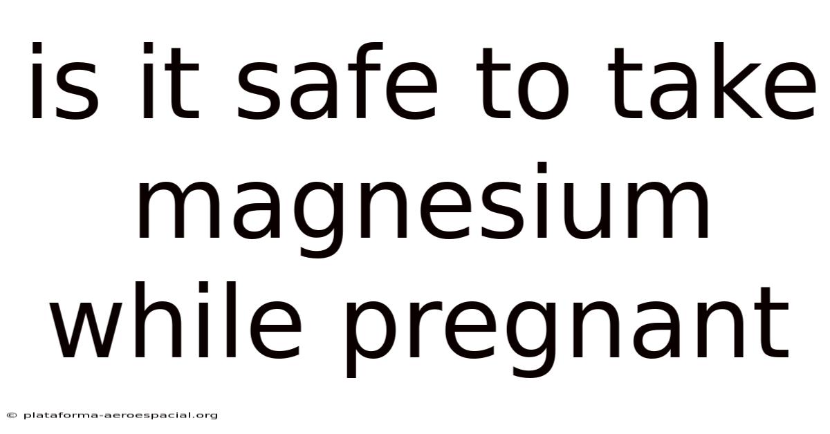 Is It Safe To Take Magnesium While Pregnant