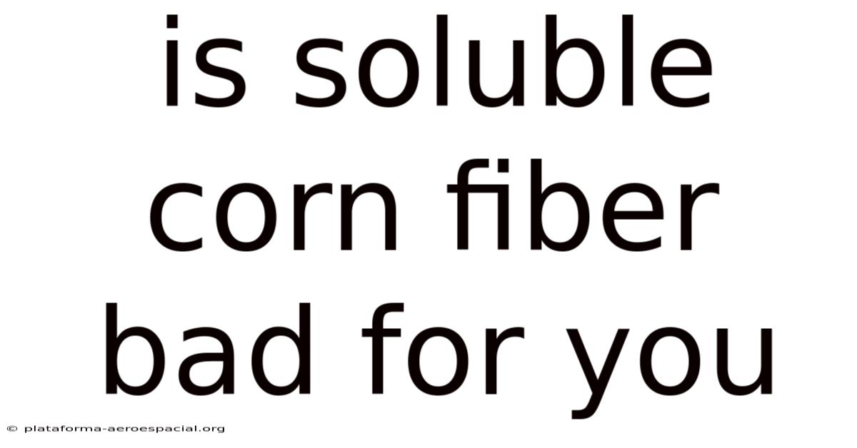 Is Soluble Corn Fiber Bad For You