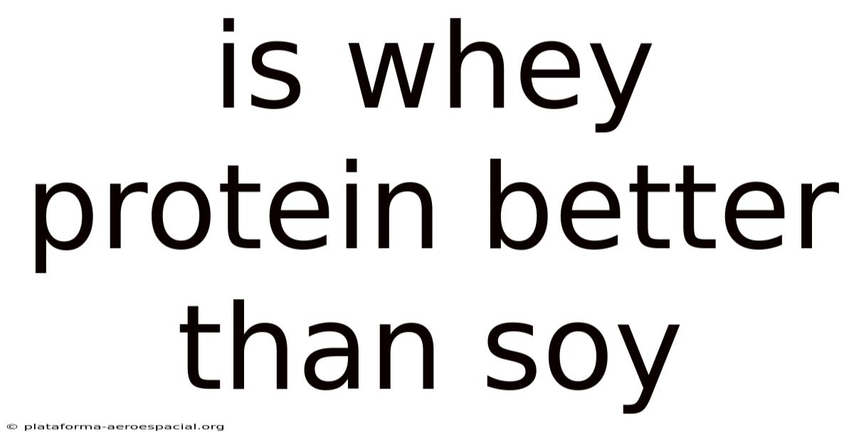 Is Whey Protein Better Than Soy