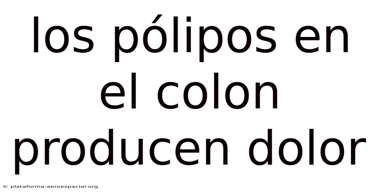 Los Pólipos En El Colon Producen Dolor