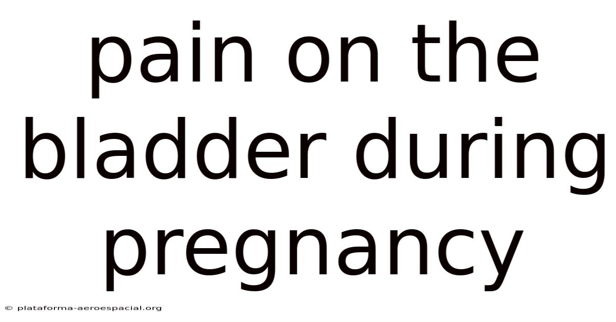 Pain On The Bladder During Pregnancy