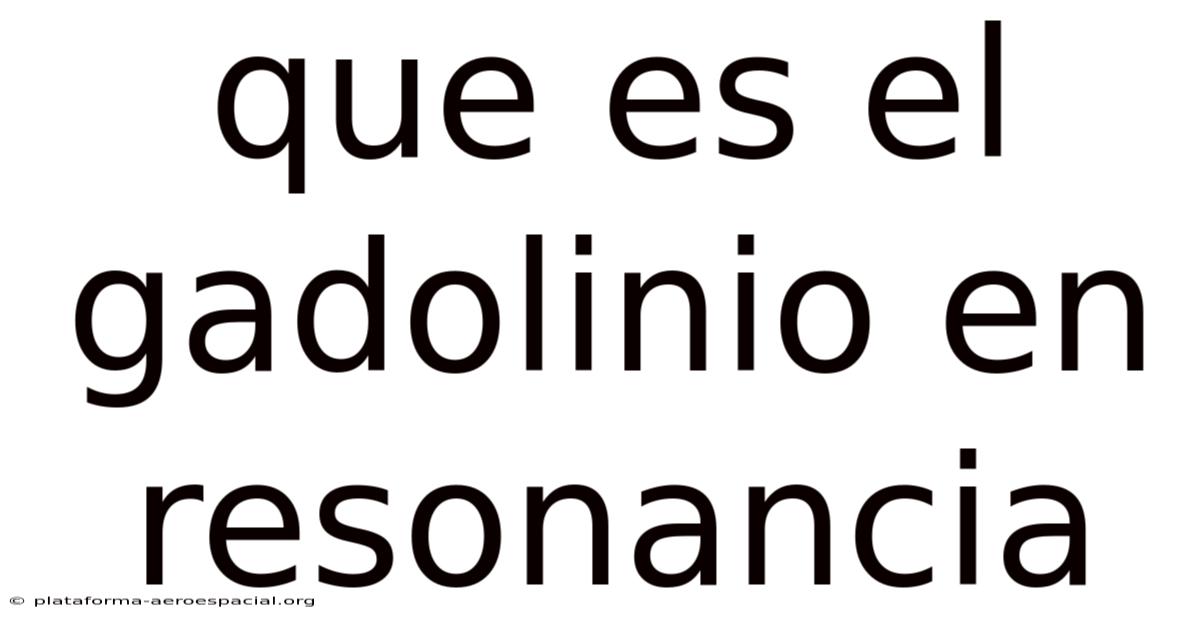 Que Es El Gadolinio En Resonancia