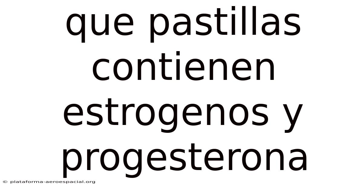Que Pastillas Contienen Estrogenos Y Progesterona