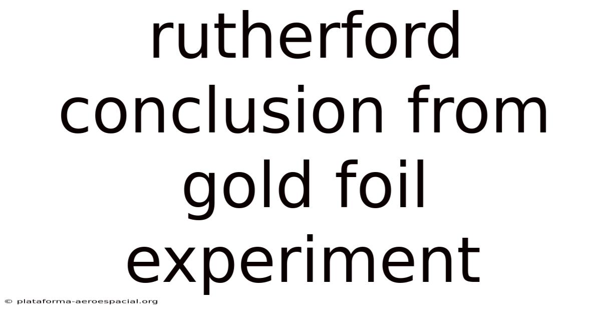 Rutherford Conclusion From Gold Foil Experiment